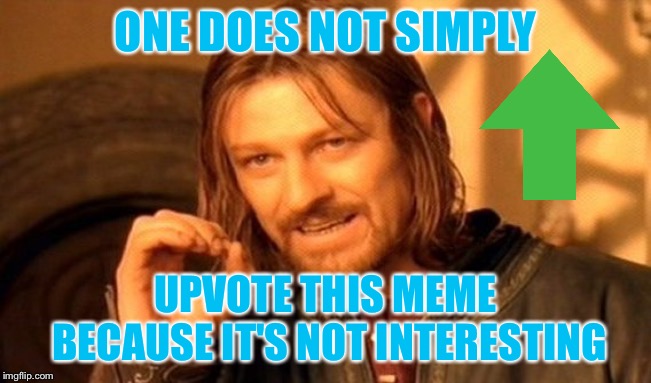 One Does Not Simply Meme | ONE DOES NOT SIMPLY UPVOTE THIS MEME BECAUSE IT'S NOT INTERESTING | image tagged in memes,one does not simply | made w/ Imgflip meme maker