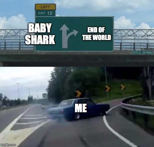 Left Exit 12 Off Ramp Meme | BABY SHARK; END OF THE WORLD; ME | image tagged in memes,left exit 12 off ramp | made w/ Imgflip meme maker