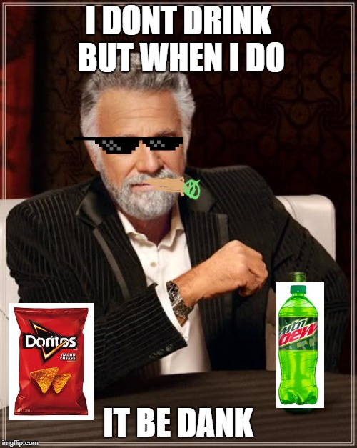 The Most Interesting Man In The World Meme | I DONT DRINK BUT WHEN I DO; IT BE DANK | image tagged in memes,the most interesting man in the world | made w/ Imgflip meme maker