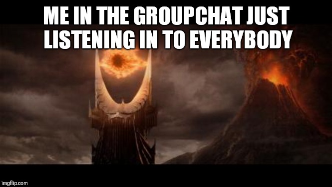 Eye Of Sauron | ME IN THE GROUPCHAT JUST LISTENING IN TO EVERYBODY | image tagged in memes,eye of sauron | made w/ Imgflip meme maker