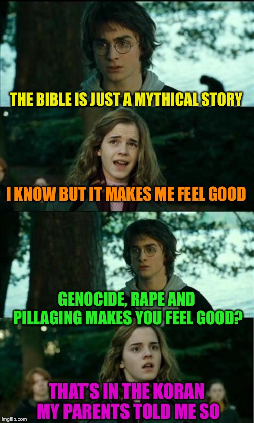 Horny Harry Meme | THE BIBLE IS JUST A MYTHICAL STORY I KNOW BUT IT MAKES ME FEEL GOOD GENOCIDE, **PE AND PILLAGING MAKES YOU FEEL GOOD? THAT’S IN THE KORAN MY | image tagged in memes,horny harry | made w/ Imgflip meme maker