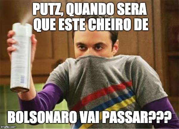 Bolsonaro mau cheiro | PUTZ, QUANDO SERA QUE ESTE CHEIRO DE; BOLSONARO VAI PASSAR??? | image tagged in sheldon - go away spray | made w/ Imgflip meme maker