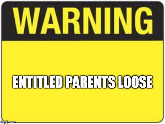 blank warning sign | ENTITLED PARENTS LOOSE | image tagged in blank warning sign | made w/ Imgflip meme maker