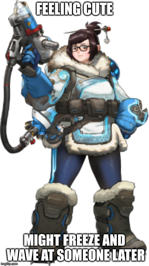 overwatch mei | FEELING CUTE; MIGHT FREEZE AND WAVE AT SOMEONE LATER | image tagged in overwatch mei | made w/ Imgflip meme maker