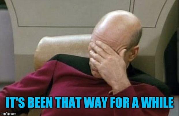 Captain Picard Facepalm Meme | IT'S BEEN THAT WAY FOR A WHILE | image tagged in memes,captain picard facepalm | made w/ Imgflip meme maker