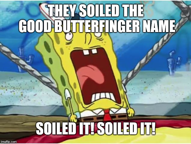 Soiled It | THEY SOILED THE GOOD BUTTERFINGER NAME; SOILED IT! SOILED IT! | image tagged in soiled it | made w/ Imgflip meme maker
