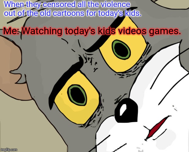 Oxymoron | When they censored all the violence out of the old cartoons for today's kids. Me: Watching today's kids videos games. | image tagged in memes,unsettled tom | made w/ Imgflip meme maker