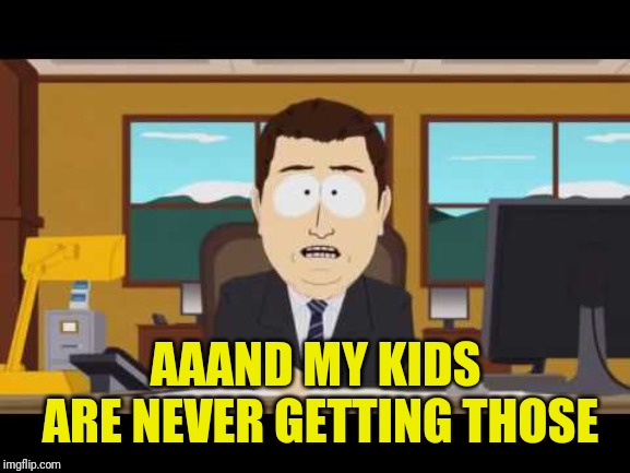 Aand it's gone! | AAAND MY KIDS ARE NEVER GETTING THOSE | image tagged in aand it's gone | made w/ Imgflip meme maker