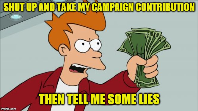 Shut Up And Take My Money Fry Meme | SHUT UP AND TAKE MY CAMPAIGN CONTRIBUTION THEN TELL ME SOME LIES | image tagged in memes,shut up and take my money fry | made w/ Imgflip meme maker