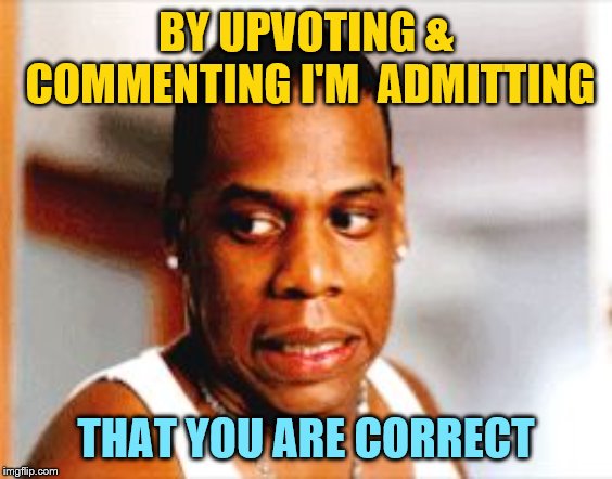Yikes | BY UPVOTING & COMMENTING I'M  ADMITTING THAT YOU ARE CORRECT | image tagged in yikes | made w/ Imgflip meme maker