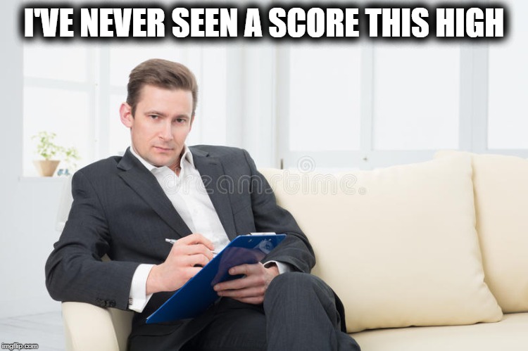 therapist | I'VE NEVER SEEN A SCORE THIS HIGH | image tagged in therapist | made w/ Imgflip meme maker