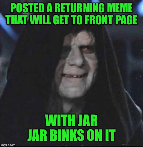 Sidious Error Meme | POSTED A RETURNING MEME THAT WILL GET TO FRONT PAGE WITH JAR JAR BINKS ON IT | image tagged in memes,sidious error | made w/ Imgflip meme maker