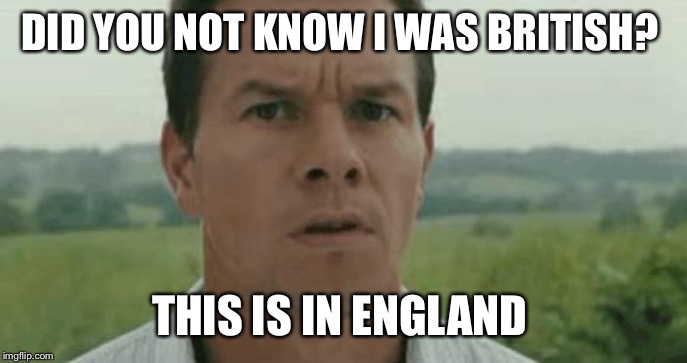 mark wahlberg | DID YOU NOT KNOW I WAS BRITISH? THIS IS IN ENGLAND | image tagged in mark wahlberg | made w/ Imgflip meme maker