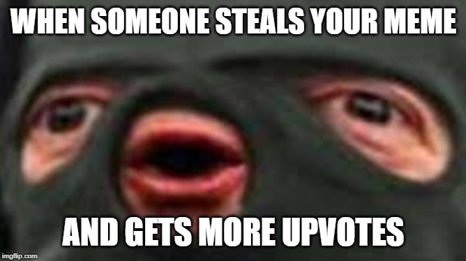 Yep | WHEN SOMEONE STEALS YOUR MEME; AND GETS MORE UPVOTES | image tagged in upvotes,fun | made w/ Imgflip meme maker