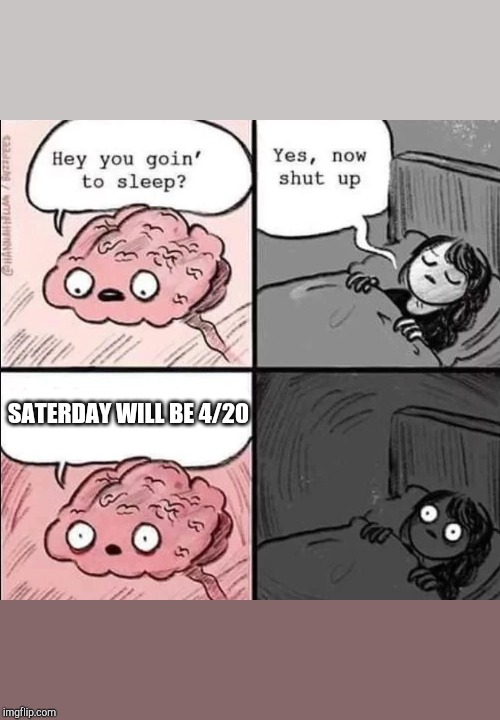 waking up brain | SATERDAY WILL BE 4/20 | image tagged in waking up brain | made w/ Imgflip meme maker