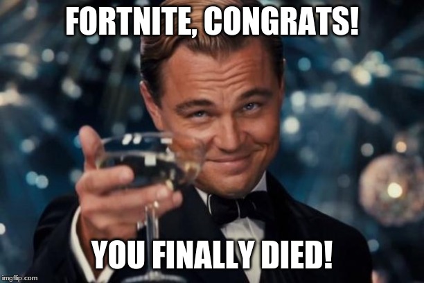 Leonardo Dicaprio Cheers Meme | FORTNITE, CONGRATS! YOU FINALLY DIED! | image tagged in memes,leonardo dicaprio cheers | made w/ Imgflip meme maker