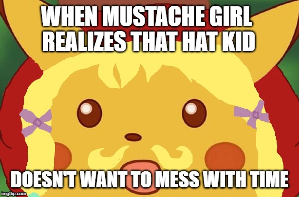 Shocked Pikachu Mustache Girl | WHEN MUSTACHE GIRL REALIZES THAT HAT KID; DOESN'T WANT TO MESS WITH TIME | image tagged in that face you make when | made w/ Imgflip meme maker