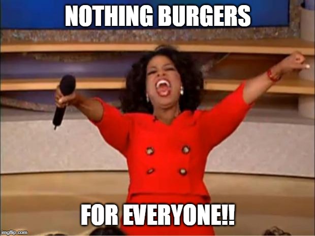 Oprah You Get A Meme | NOTHING BURGERS FOR EVERYONE!! | image tagged in memes,oprah you get a | made w/ Imgflip meme maker