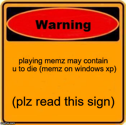 Warning Sign Meme | playing memz may contain u to die (memz on windows xp); (plz read this sign) | image tagged in memes,warning sign | made w/ Imgflip meme maker