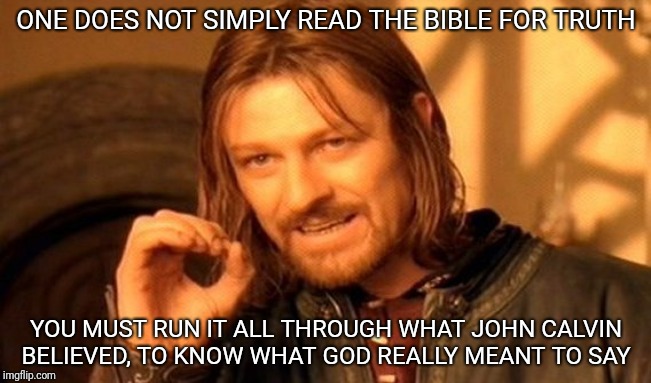 One Does Not Simply Meme | ONE DOES NOT SIMPLY READ THE BIBLE FOR TRUTH; YOU MUST RUN IT ALL THROUGH WHAT JOHN CALVIN BELIEVED, TO KNOW WHAT GOD REALLY MEANT TO SAY | image tagged in memes,one does not simply | made w/ Imgflip meme maker
