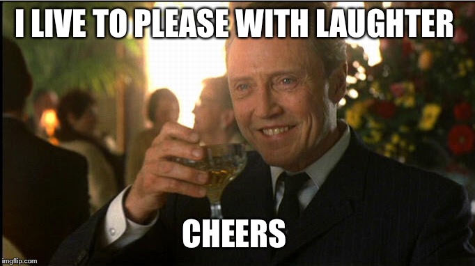 cheers christopher walken | I LIVE TO PLEASE WITH LAUGHTER CHEERS | image tagged in cheers christopher walken | made w/ Imgflip meme maker