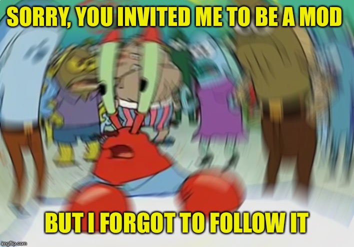 Mr Krabs Blur Meme Meme | SORRY, YOU INVITED ME TO BE A MOD BUT I FORGOT TO FOLLOW IT | image tagged in memes,mr krabs blur meme | made w/ Imgflip meme maker