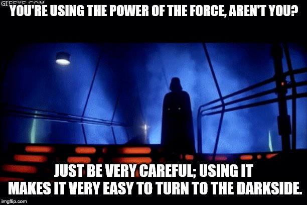 YOU'RE USING THE POWER OF THE FORCE, AREN'T YOU? JUST BE VERY CAREFUL; USING IT MAKES IT VERY EASY TO TURN TO THE DARKSIDE. | image tagged in star wars,darth vader,darkside,galactic empire,death star,force | made w/ Imgflip meme maker