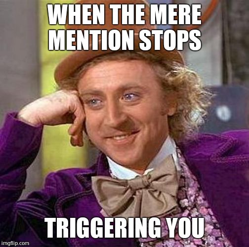 Creepy Condescending Wonka Meme | WHEN THE MERE MENTION STOPS TRIGGERING YOU | image tagged in memes,creepy condescending wonka | made w/ Imgflip meme maker