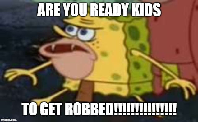 Spongegar | ARE YOU READY KIDS; TO GET ROBBED!!!!!!!!!!!!!!! | image tagged in memes,spongegar | made w/ Imgflip meme maker