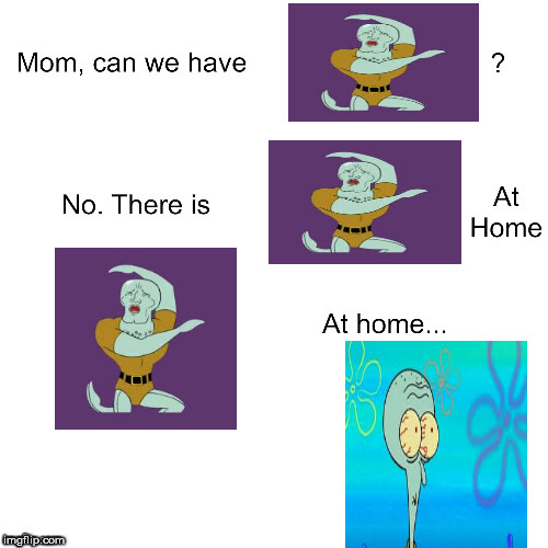 Squidward at home | image tagged in mom can we have,spongebob,squidward,belt spanking | made w/ Imgflip meme maker