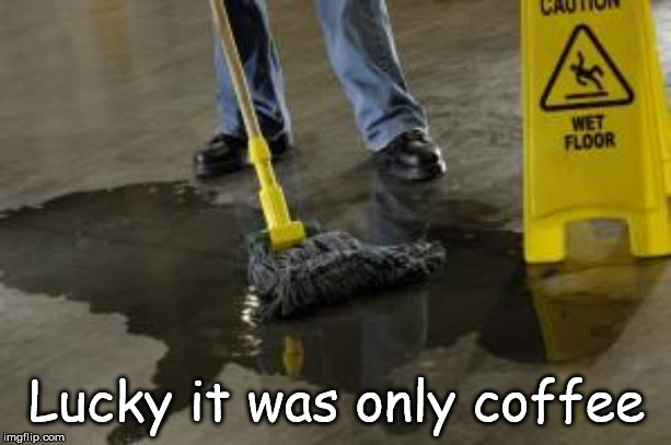 Wet Floor | Lucky it was only coffee | image tagged in wet floor | made w/ Imgflip meme maker