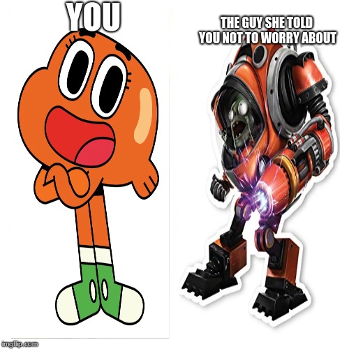 you vs the guy she tells you not to worry about | YOU; THE GUY SHE TOLD YOU NOT TO WORRY ABOUT | image tagged in you vs the guy she tells you not to worry about,pvz | made w/ Imgflip meme maker