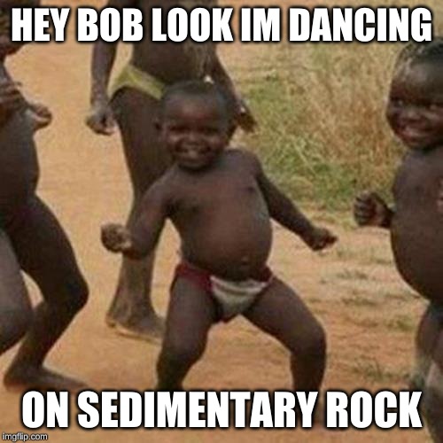 Third World Success Kid Meme | HEY BOB LOOK IM DANCING; ON SEDIMENTARY ROCK | image tagged in memes,third world success kid | made w/ Imgflip meme maker