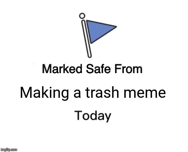 Marked Safe From Meme | Making a trash meme | image tagged in memes,marked safe from | made w/ Imgflip meme maker