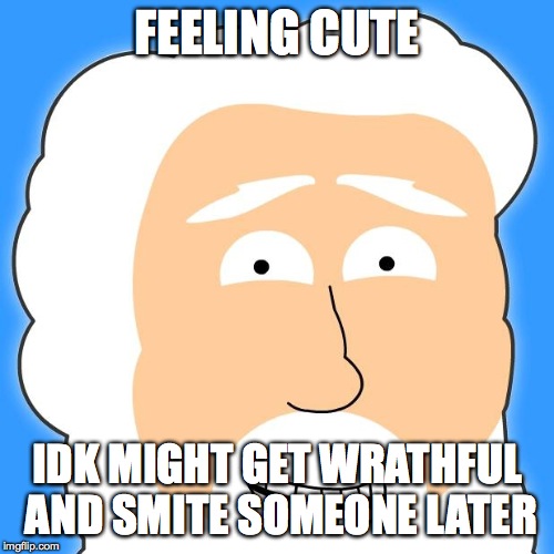 FEELING CUTE; IDK MIGHT GET WRATHFUL AND SMITE SOMEONE LATER | image tagged in god,feeling cute | made w/ Imgflip meme maker