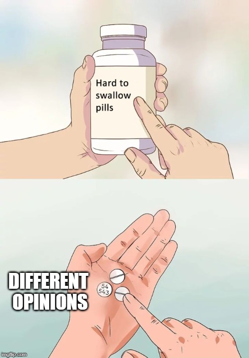 Hard To Swallow Pills Meme | DIFFERENT OPINIONS | image tagged in memes,hard to swallow pills | made w/ Imgflip meme maker
