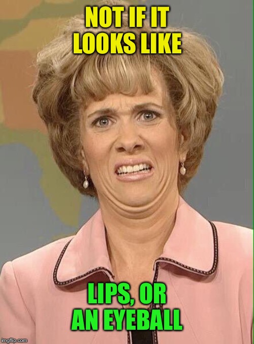 Eww | NOT IF IT LOOKS LIKE LIPS, OR AN EYEBALL | image tagged in eww | made w/ Imgflip meme maker