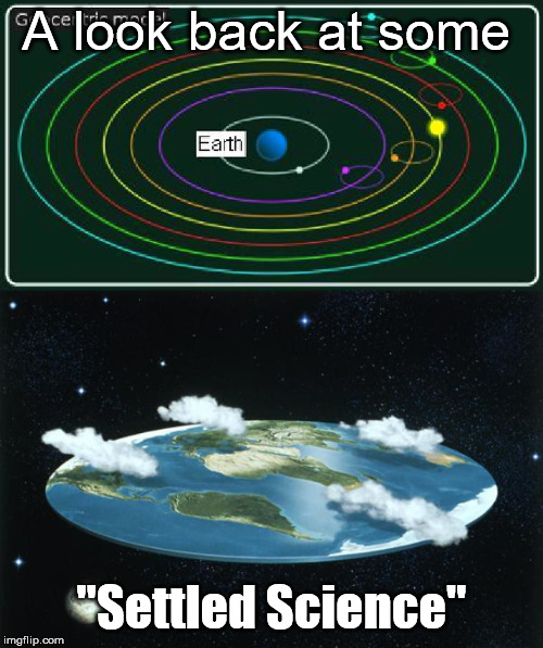 But it's settled! | A look back at some; "Settled Science" | image tagged in flat earth,science | made w/ Imgflip meme maker
