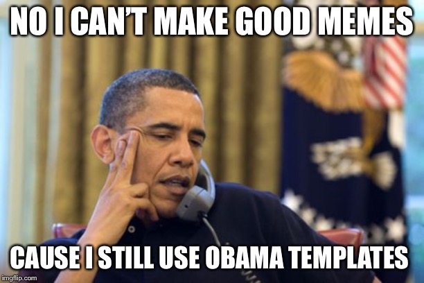 No I Can't Obama |  NO I CAN’T MAKE GOOD MEMES; CAUSE I STILL USE OBAMA TEMPLATES | image tagged in memes,no i cant obama | made w/ Imgflip meme maker