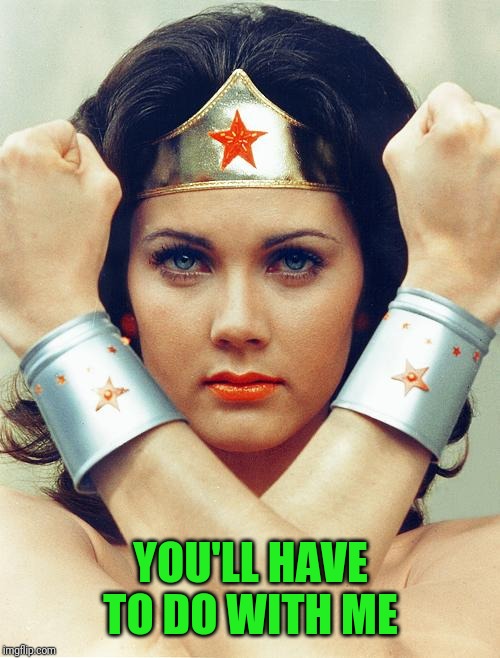 wonder woman | YOU'LL HAVE TO DO WITH ME | image tagged in wonder woman | made w/ Imgflip meme maker