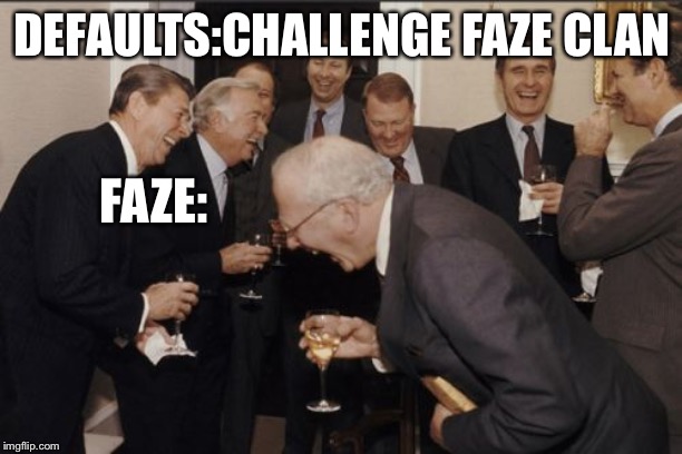 Laughing Men In Suits | DEFAULTS:CHALLENGE FAZE CLAN; FAZE: | image tagged in memes,laughing men in suits | made w/ Imgflip meme maker