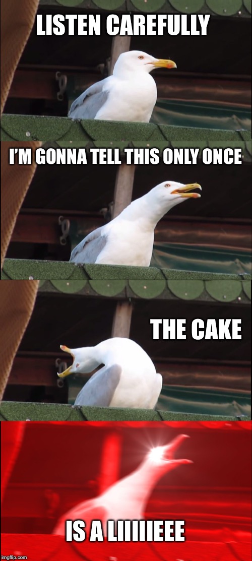 Inhaling Seagull | LISTEN CAREFULLY; I’M GONNA TELL THIS ONLY ONCE; THE CAKE; IS A LIIIIIEEE | image tagged in memes,inhaling seagull | made w/ Imgflip meme maker