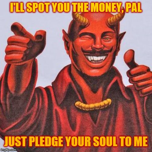 Buddy satan  | I'LL SPOT YOU THE MONEY, PAL JUST PLEDGE YOUR SOUL TO ME | image tagged in buddy satan | made w/ Imgflip meme maker