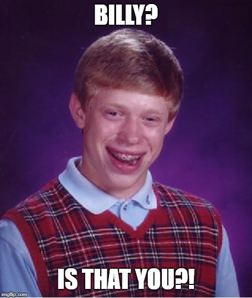 Bad Luck Brian Meme | BILLY? IS THAT YOU?! | image tagged in memes,bad luck brian | made w/ Imgflip meme maker