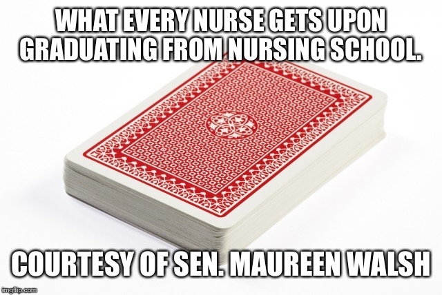 Deck of cards | WHAT EVERY NURSE GETS UPON GRADUATING FROM NURSING SCHOOL. COURTESY OF SEN. MAUREEN WALSH | image tagged in deck of cards | made w/ Imgflip meme maker