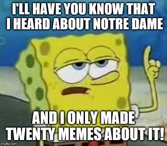I'll Have You Know Spongebob | I'LL HAVE YOU KNOW THAT I HEARD ABOUT NOTRE DAME; AND I ONLY MADE TWENTY MEMES ABOUT IT! | image tagged in memes,ill have you know spongebob | made w/ Imgflip meme maker
