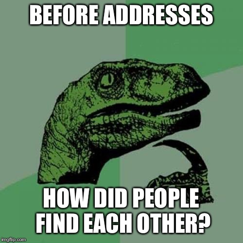 Send letters, parcels etc... | BEFORE ADDRESSES; HOW DID PEOPLE FIND EACH OTHER? | image tagged in memes,philosoraptor | made w/ Imgflip meme maker