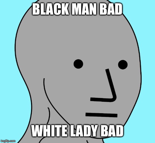NPC WOJAK | BLACK MAN BAD WHITE LADY BAD | image tagged in npc wojak | made w/ Imgflip meme maker