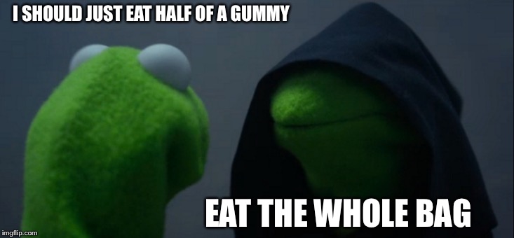 Evil Kermit Meme | I SHOULD JUST EAT HALF OF A GUMMY; EAT THE WHOLE BAG | image tagged in memes,evil kermit | made w/ Imgflip meme maker