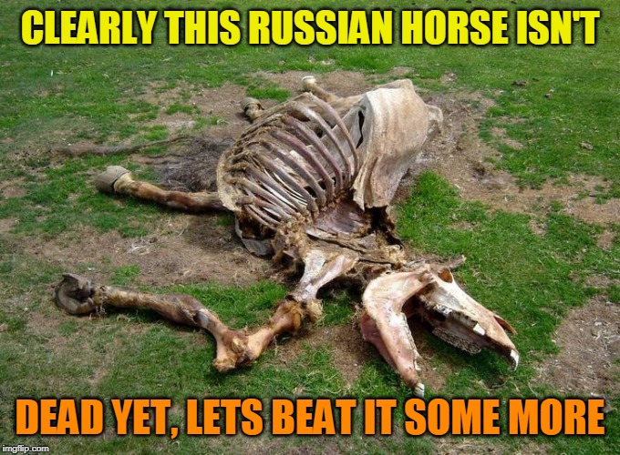 The Immortal Russian Horse | CLEARLY THIS RUSSIAN HORSE ISN'T; DEAD YET, LETS BEAT IT SOME MORE | image tagged in beating a dead horse,russia | made w/ Imgflip meme maker